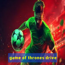 game of thrones drive